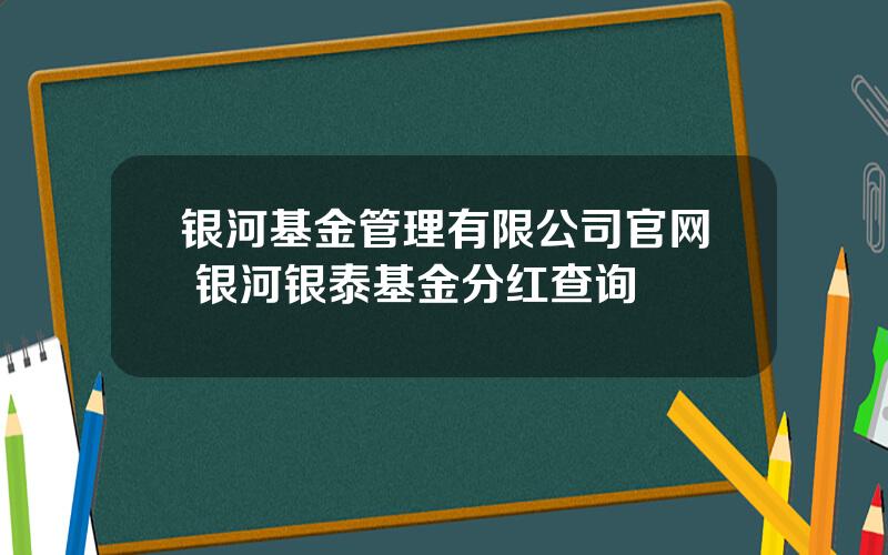 银河基金管理有限公司官网 银河银泰基金分红查询